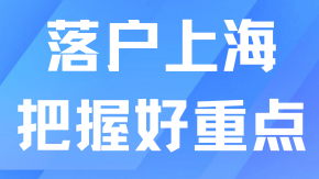 落戶上海把握好這些重點，拿戶口更順利