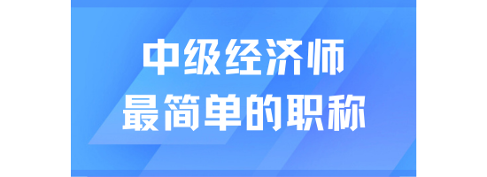 中級經(jīng)濟(jì)師是最好考的職稱，想落戶的千萬不要錯過！