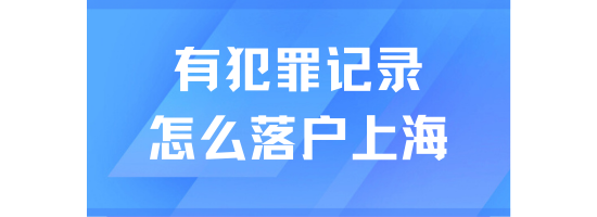 2025年上海落戶細則：有犯罪記錄可以落戶上海嗎？